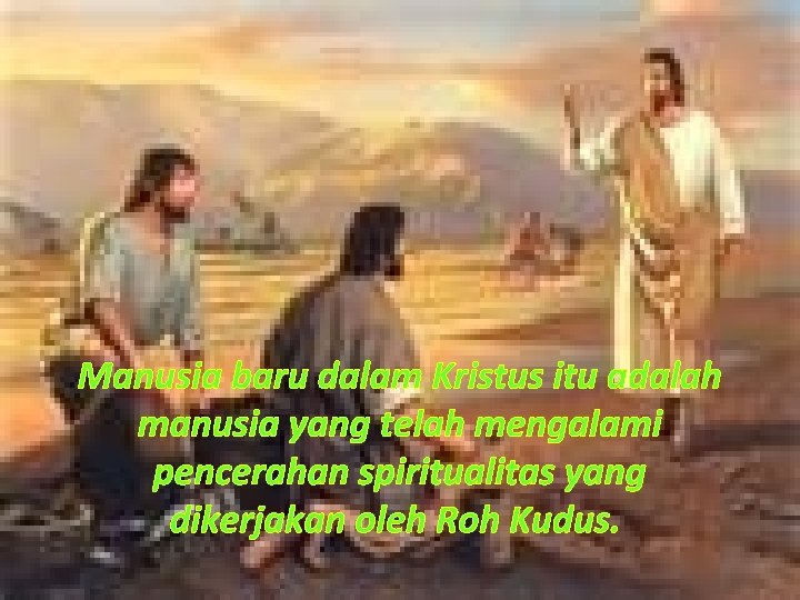Manusia baru dalam Kristus itu adalah manusia yang telah mengalami pencerahan spiritualitas yang dikerjakan