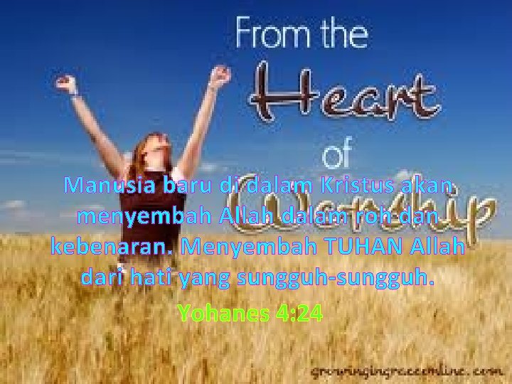 Manusia baru di dalam Kristus akan menyembah Allah dalam roh dan kebenaran. Menyembah TUHAN