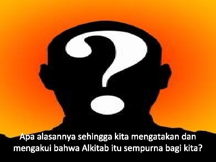 Apa alasannya sehingga kita mengatakan dan mengakui bahwa Alkitab itu sempurna bagi kita? 
