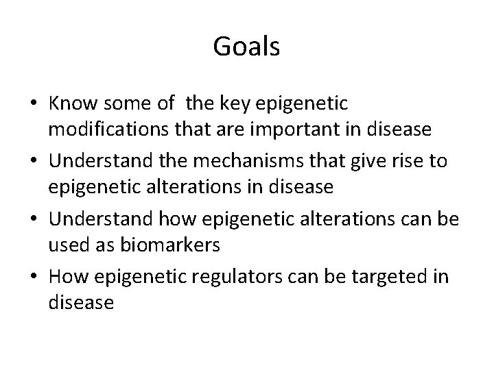 Goals • Know some of the key epigenetic modifications that are important in disease