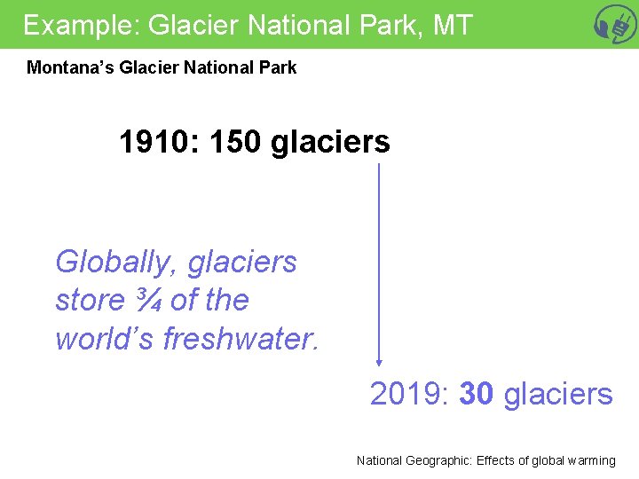Example: Glacier National Park, MT Montana’s Glacier National Park 1910: 150 glaciers Globally, glaciers