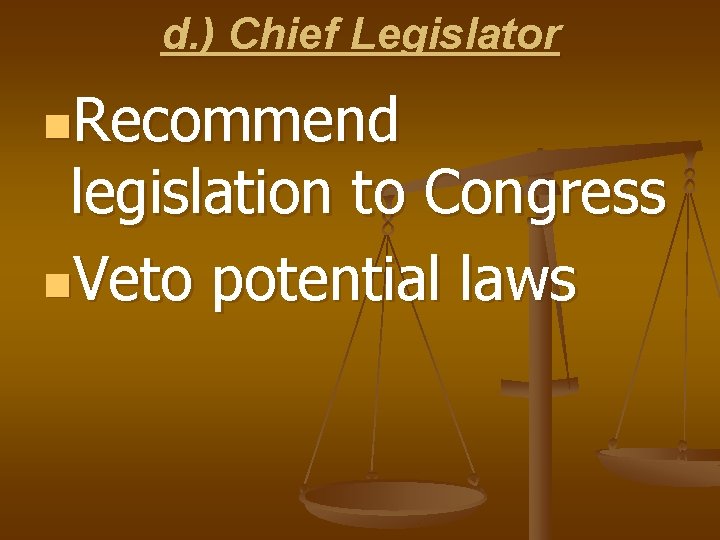 d. ) Chief Legislator n. Recommend legislation to Congress n. Veto potential laws 