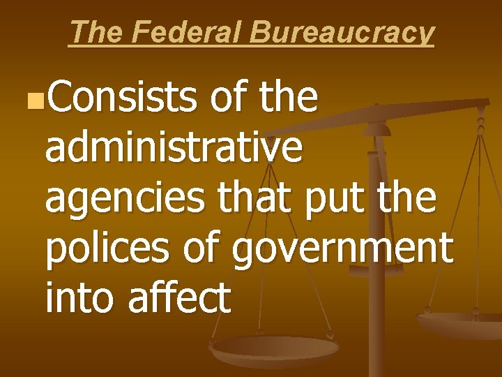 The Federal Bureaucracy n. Consists of the administrative agencies that put the polices of