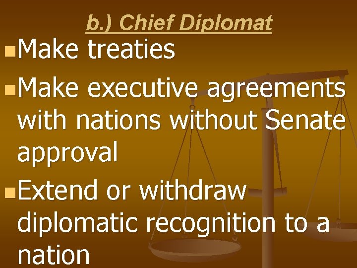 n. Make b. ) Chief Diplomat treaties n. Make executive agreements with nations without