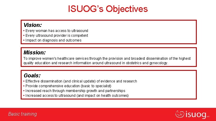ISUOG’s Objectives Vision: • Every woman has access to ultrasound • Every ultrasound provider