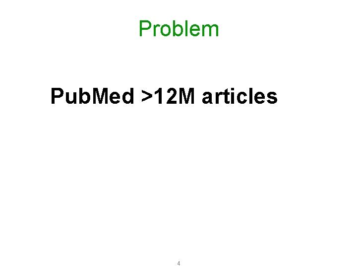 Problem Pub. Med >12 M articles 4 