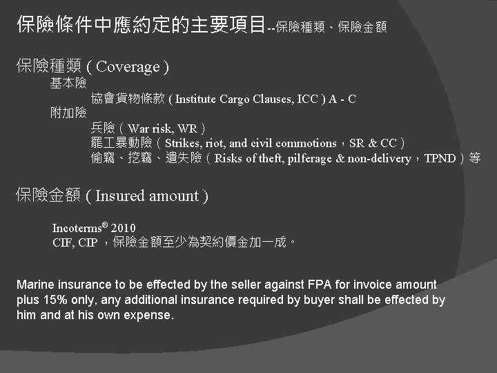 保險條件中應約定的主要項目--保險種類、保險金額 保險種類 ( Coverage ) 基本險 附加險 協會貨物條款 ( Institute Cargo Clauses, ICC )