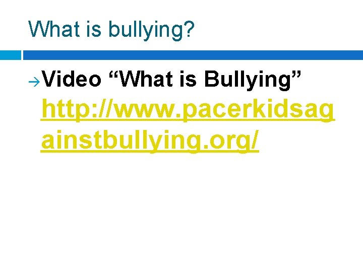 What is bullying? à Video “What is Bullying” http: //www. pacerkidsag ainstbullying. org/ 