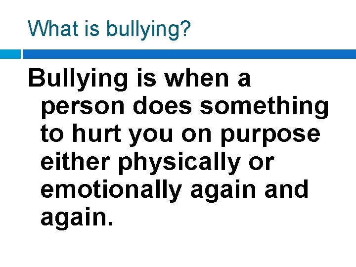 What is bullying? Bullying is when a person does something to hurt you on