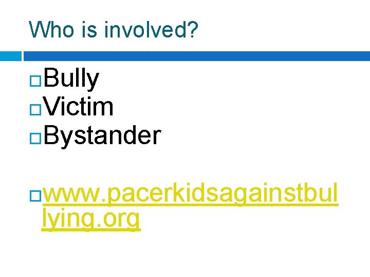 Who is involved? Bully Victim Bystander www. pacerkidsagainstbul lying. org 