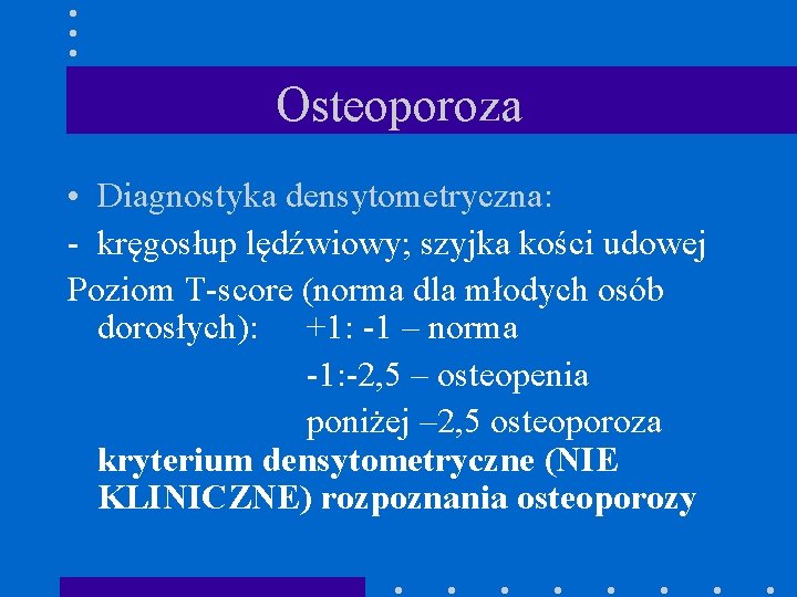 Osteoporoza • Diagnostyka densytometryczna: - kręgosłup lędźwiowy; szyjka kości udowej Poziom T-score (norma dla