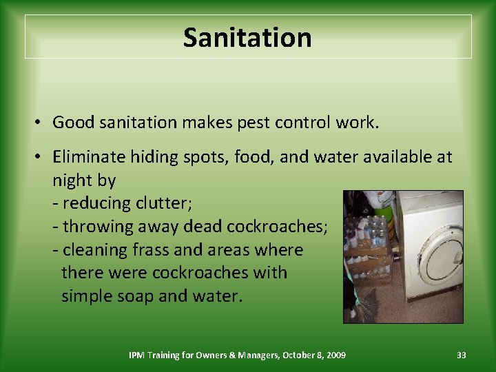 Sanitation • Good sanitation makes pest control work. • Eliminate hiding spots, food, and