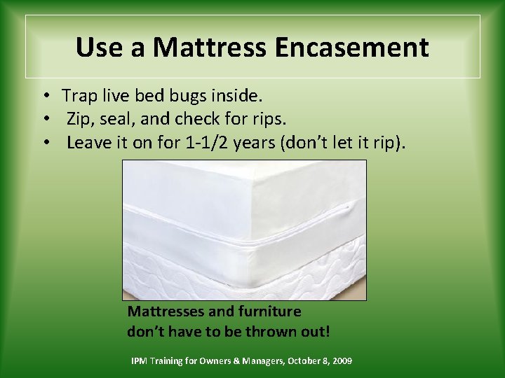 Use a Mattress Encasement • Trap live bed bugs inside. • Zip, seal, and