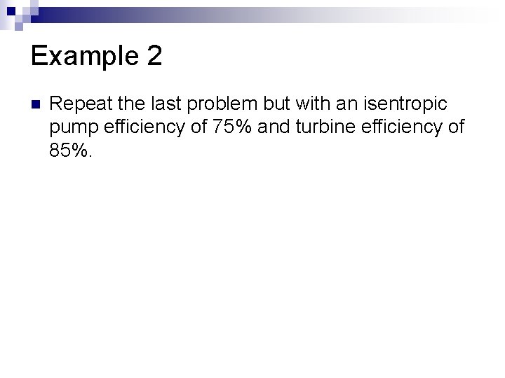 Example 2 n Repeat the last problem but with an isentropic pump efficiency of