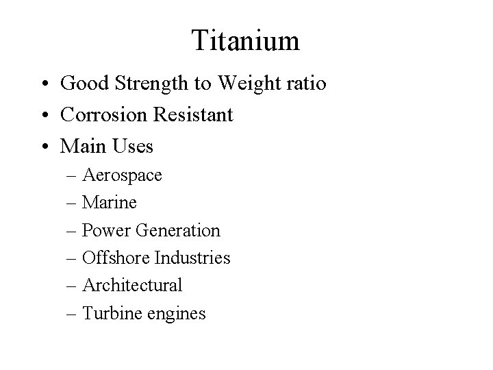 Titanium • Good Strength to Weight ratio • Corrosion Resistant • Main Uses –