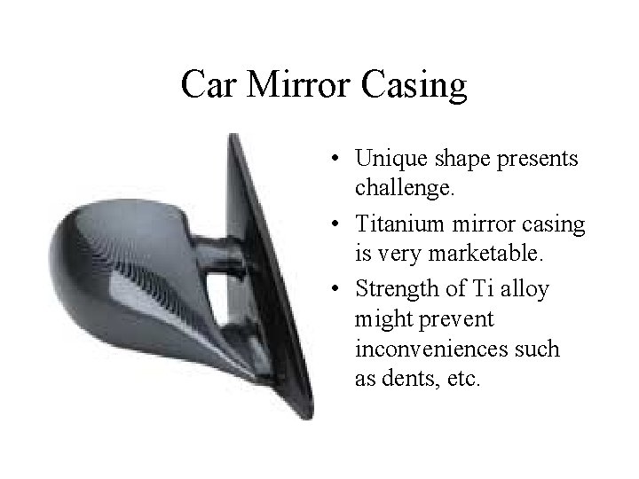  Car Mirror Casing • Unique shape presents challenge. • Titanium mirror casing is