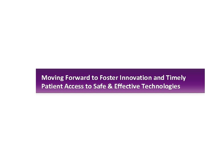 Moving Forward to Foster Innovation and Timely Patient Access to Safe & Effective Technologies