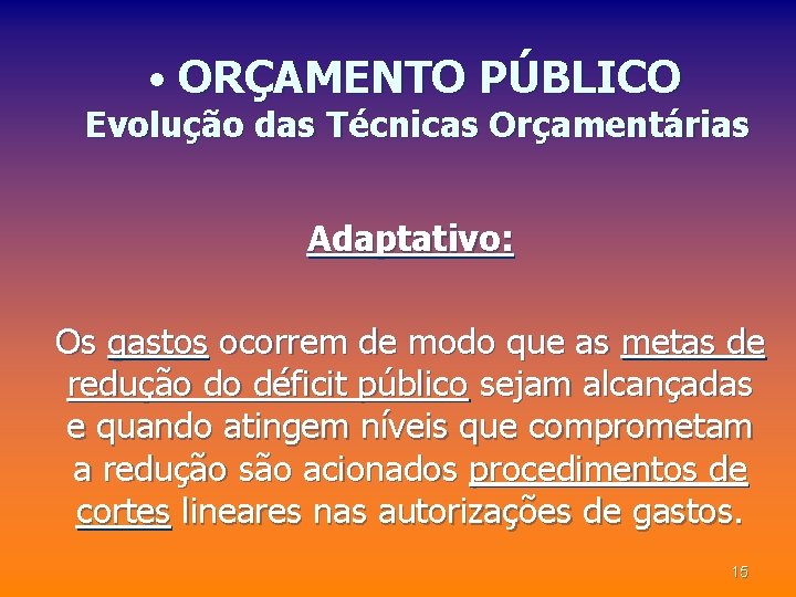  • ORÇAMENTO PÚBLICO Evolução das Técnicas Orçamentárias Adaptativo: Os gastos ocorrem de modo