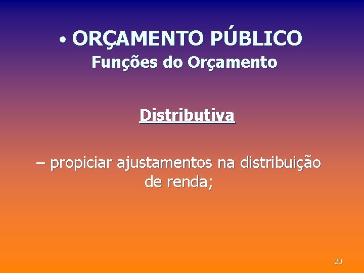  • ORÇAMENTO PÚBLICO Funções do Orçamento Distributiva – propiciar ajustamentos na distribuição de