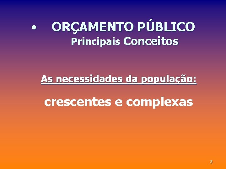  • ORÇAMENTO PÚBLICO Principais Conceitos As necessidades da população: crescentes e complexas 3