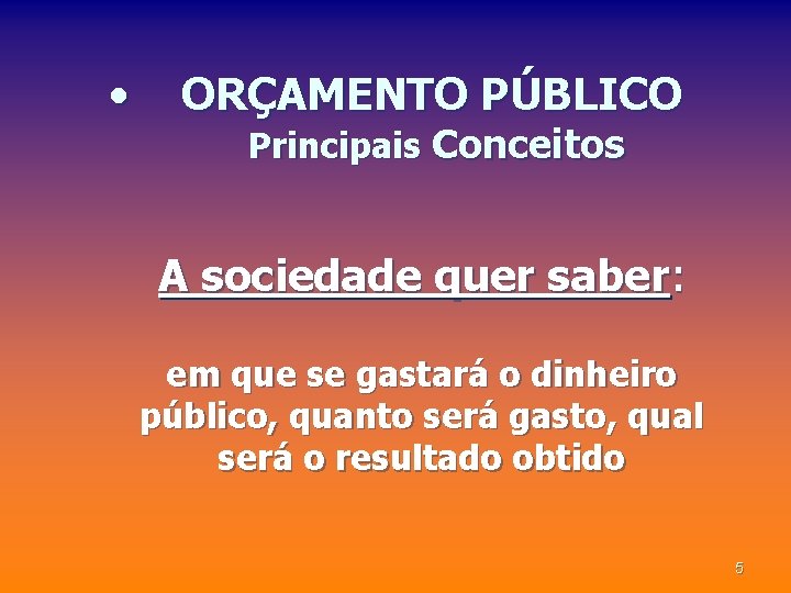  • ORÇAMENTO PÚBLICO Principais Conceitos A sociedade quer saber: em que se gastará