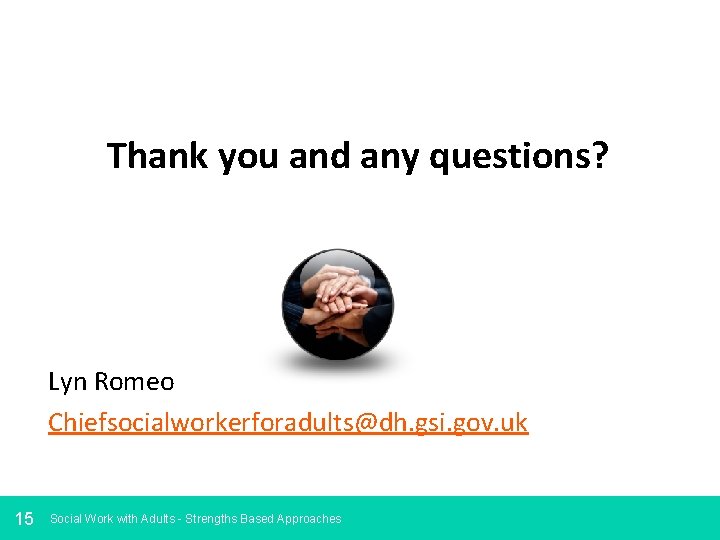 Thank you and any questions? Lyn Romeo Chiefsocialworkerforadults@dh. gsi. gov. uk 15 Social Work