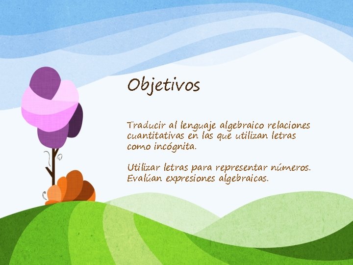 Objetivos Traducir al lenguaje algebraico relaciones cuantitativas en las que utilizan letras como incógnita.