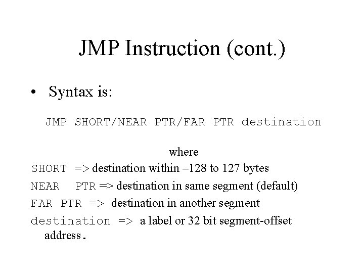 JMP Instruction (cont. ) • Syntax is: JMP SHORT/NEAR PTR/FAR PTR destination where SHORT