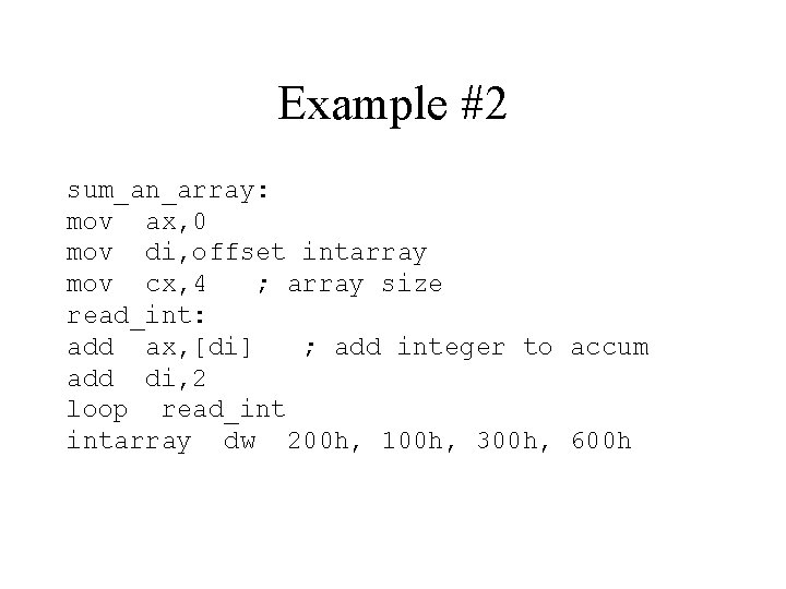 Example #2 sum_an_array: mov ax, 0 mov di, offset intarray mov cx, 4 ;