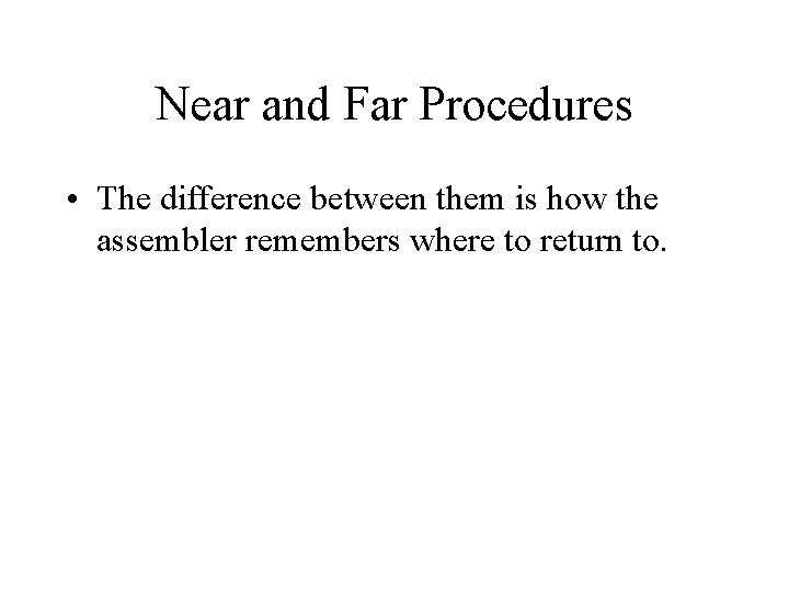 Near and Far Procedures • The difference between them is how the assembler remembers