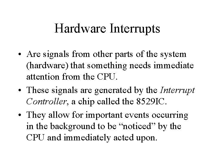 Hardware Interrupts • Are signals from other parts of the system (hardware) that something