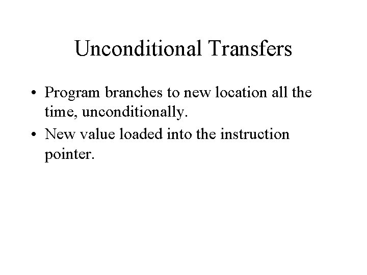Unconditional Transfers • Program branches to new location all the time, unconditionally. • New