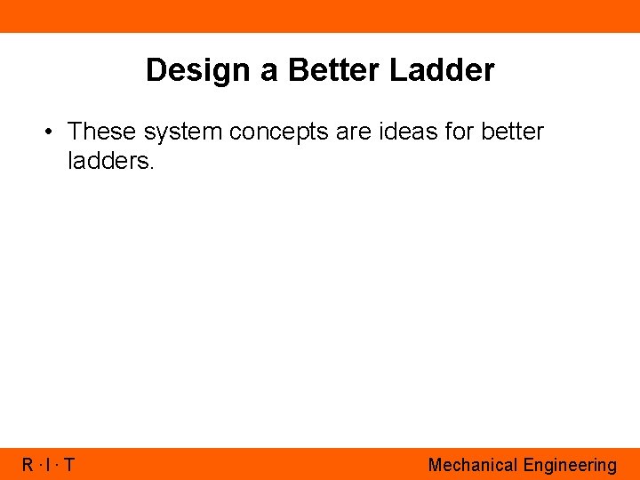 Design a Better Ladder • These system concepts are ideas for better ladders. R.