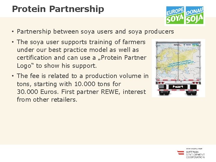 <<<<<<< Protein Partnership • Partnership between soya users and soya producers • The soya