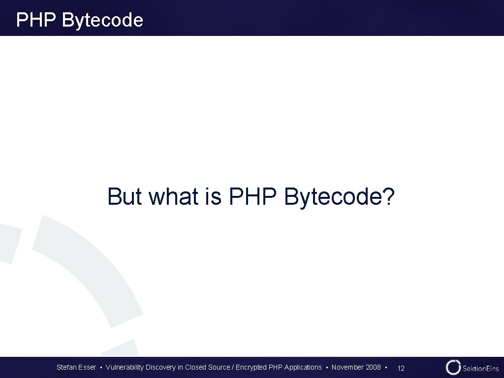 PHP Bytecode But what is PHP Bytecode? Stefan Esser • Vulnerability Discovery in Closed PHP Bytecode But what is PHP Bytecode? Stefan Esser • Vulnerability Discovery in Closed