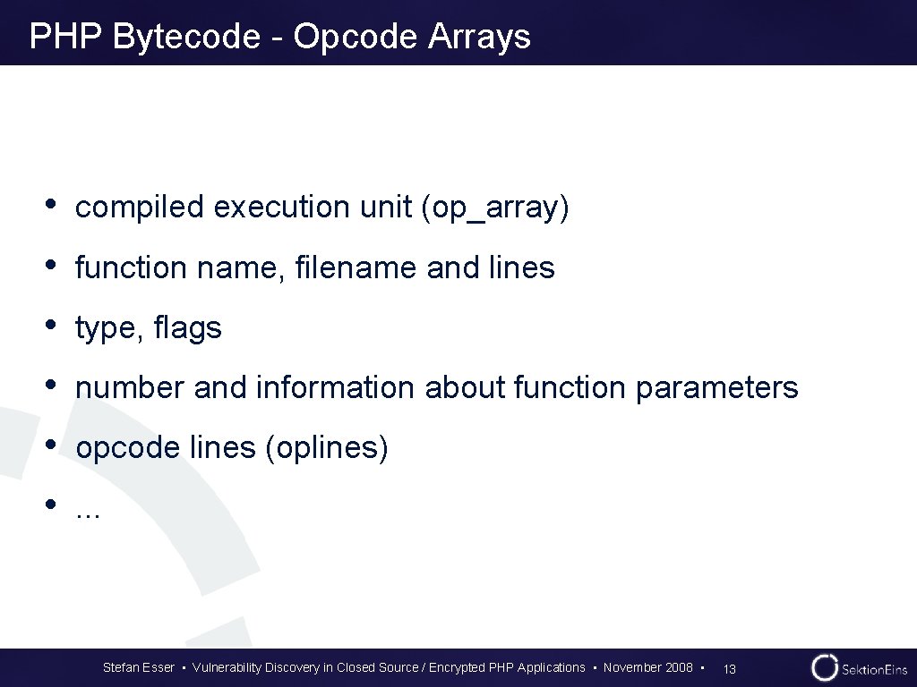 PHP Bytecode - Opcode Arrays • compiled execution unit (op_array) • function name, filename PHP Bytecode - Opcode Arrays • compiled execution unit (op_array) • function name, filename