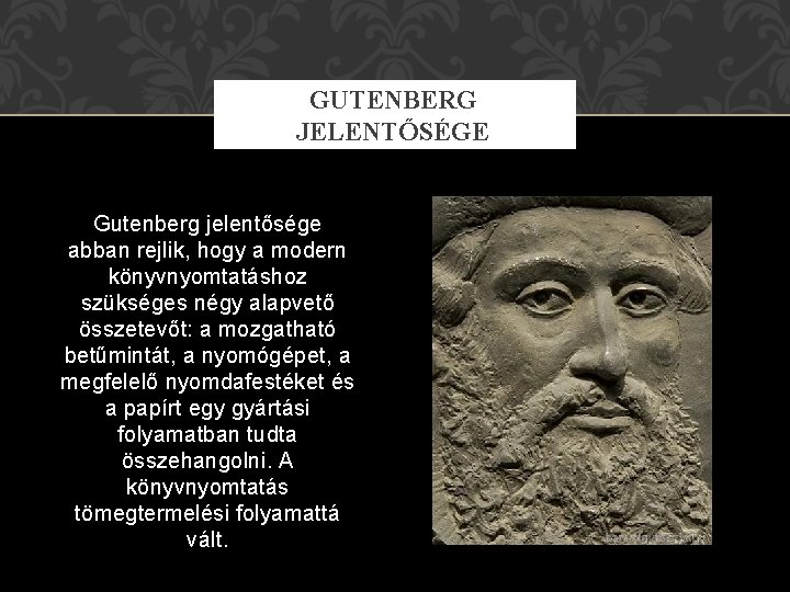 GUTENBERG JELENTŐSÉGE Gutenberg jelentősége abban rejlik, hogy a modern könyvnyomtatáshoz szükséges négy alapvető összetevőt:
