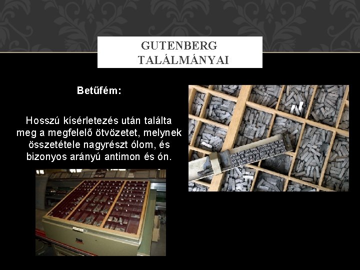 GUTENBERG TALÁLMÁNYAI Betűfém: Hosszú kísérletezés után találta megfelelő ötvözetet, melynek összetétele nagyrészt ólom, és