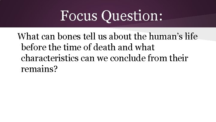 Focus Question: What can bones tell us about the human’s life before the time