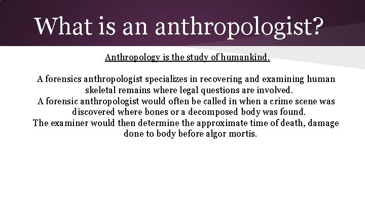 What is an anthropologist? Anthropology is the study of humankind. A forensics anthropologist specializes