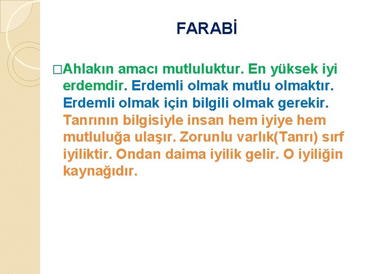 FARABİ �Ahlakın amacı mutluluktur. En yüksek iyi erdemdir. Erdemli olmak mutlu olmaktır. Erdemli olmak