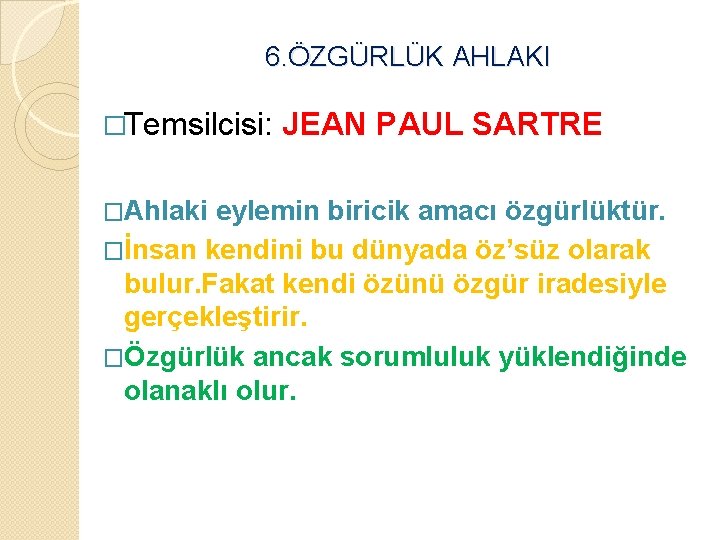 6. ÖZGÜRLÜK AHLAKI �Temsilcisi: �Ahlaki JEAN PAUL SARTRE eylemin biricik amacı özgürlüktür. �İnsan kendini