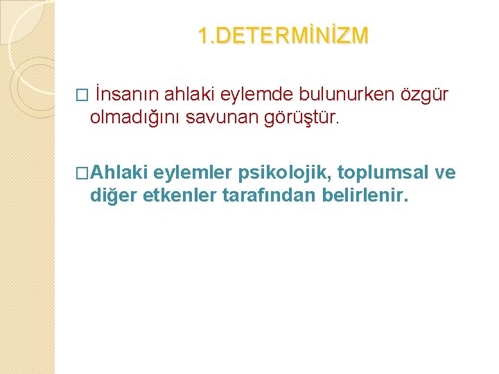 1. DETERMİNİZM İnsanın ahlaki eylemde bulunurken özgür olmadığını savunan görüştür. � �Ahlaki eylemler psikolojik,