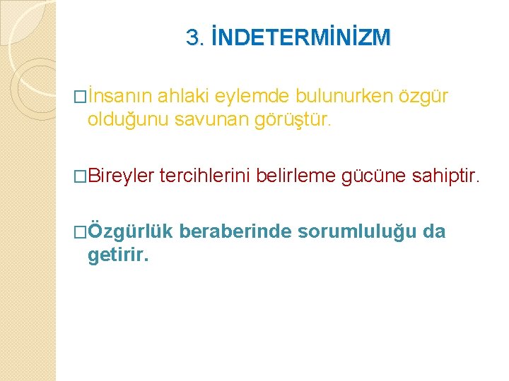 3. İNDETERMİNİZM �İnsanın ahlaki eylemde bulunurken özgür olduğunu savunan görüştür. �Bireyler tercihlerini belirleme gücüne