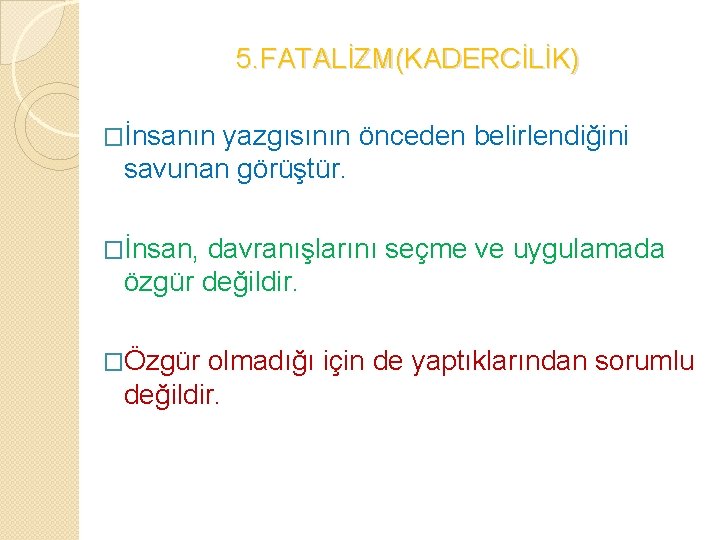 5. FATALİZM(KADERCİLİK) �İnsanın yazgısının önceden belirlendiğini savunan görüştür. �İnsan, davranışlarını seçme ve uygulamada özgür