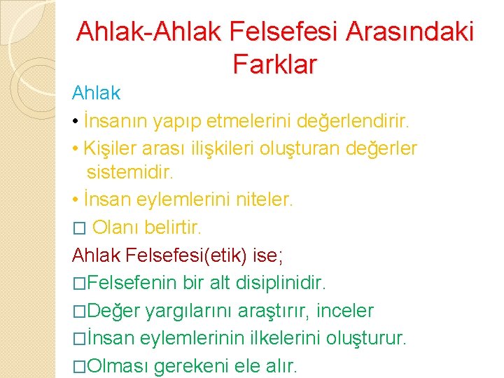 Ahlak-Ahlak Felsefesi Arasındaki Farklar Ahlak • İnsanın yapıp etmelerini değerlendirir. • Kişiler arası ilişkileri