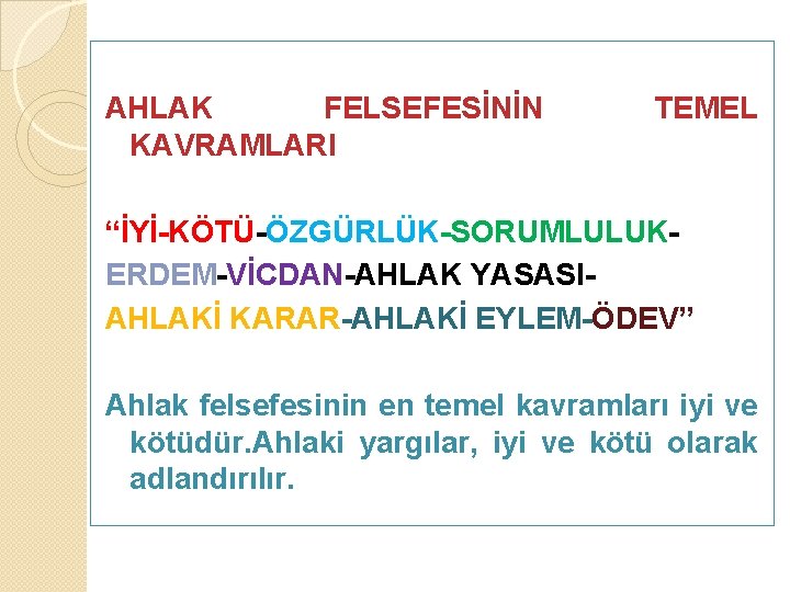 AHLAK FELSEFESİNİN KAVRAMLARI TEMEL “İYİ-KÖTÜ-ÖZGÜRLÜK-SORUMLULUKERDEM-VİCDAN-AHLAK YASASIAHLAKİ KARAR-AHLAKİ EYLEM-ÖDEV” Ahlak felsefesinin en temel kavramları iyi