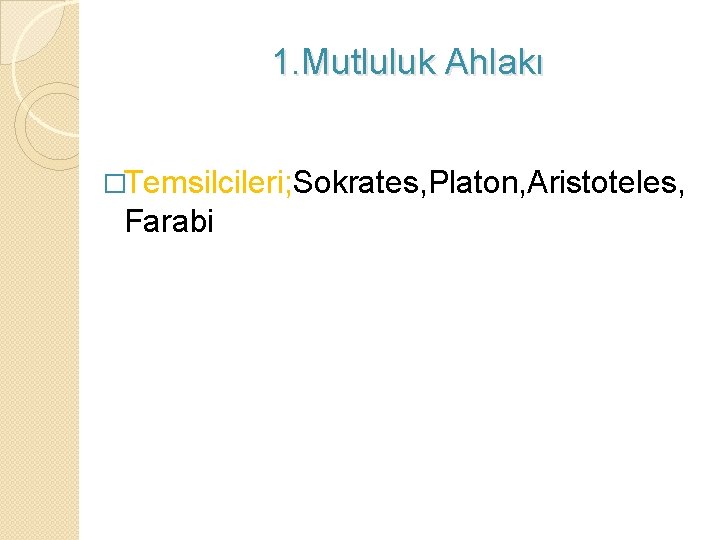 1. Mutluluk Ahlakı �Temsilcileri; Sokrates, Platon, Aristoteles, Farabi 