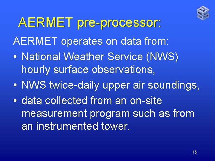 AERMET pre-processor: AERMET operates on data from: • National Weather Service (NWS) hourly surface