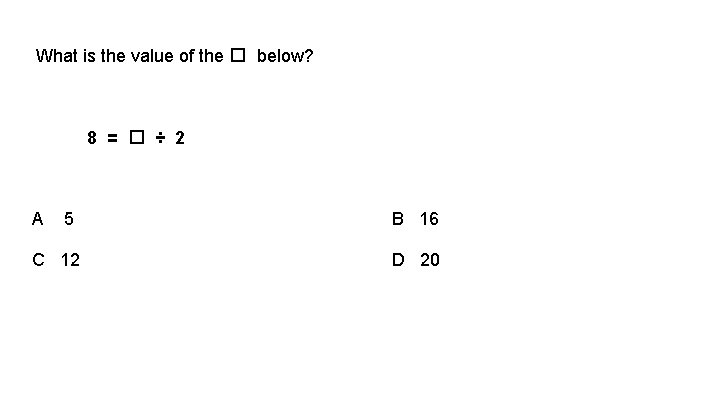 What is the value of the � below? 8 = � ÷ 2 A